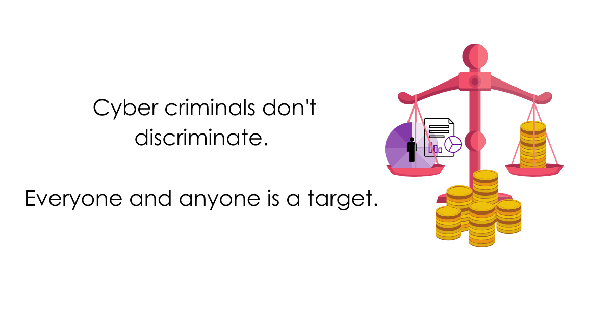 cyber criminals don’t discriminate, everyone and anyone is a target