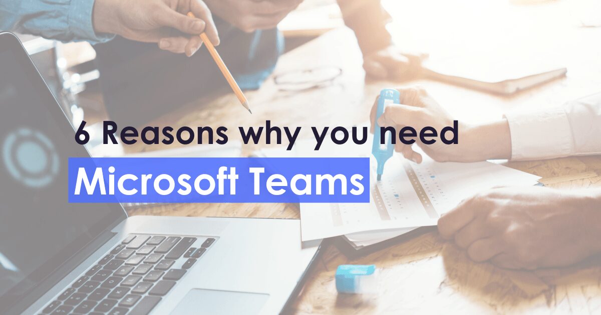 6 Reasons why you need Microsoft Teams