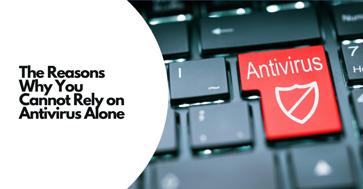 The Reasons Why You Cannot Rely on Antivirus Alone