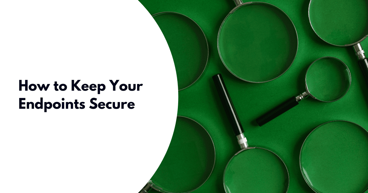 How to Keep Your Endpoints Secure No Matter Where Your Team Are