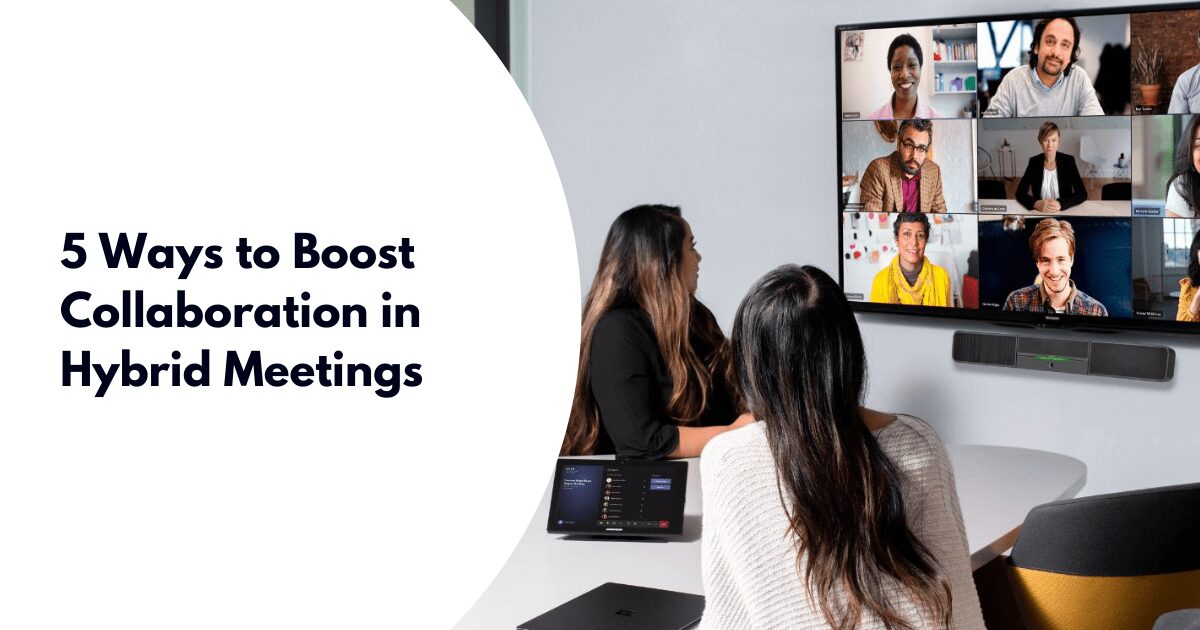 5 Ways to Boost Collaboration in Hybrid Meetings